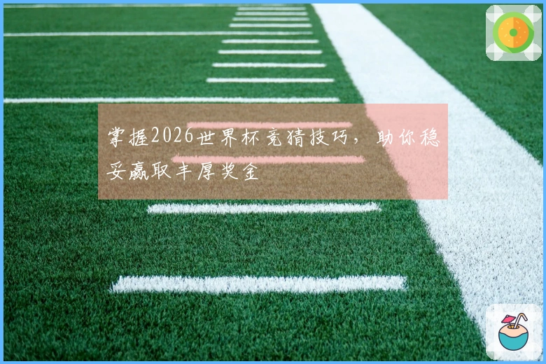 掌握2026世界杯竞猜技巧，助你稳妥赢取丰厚奖金