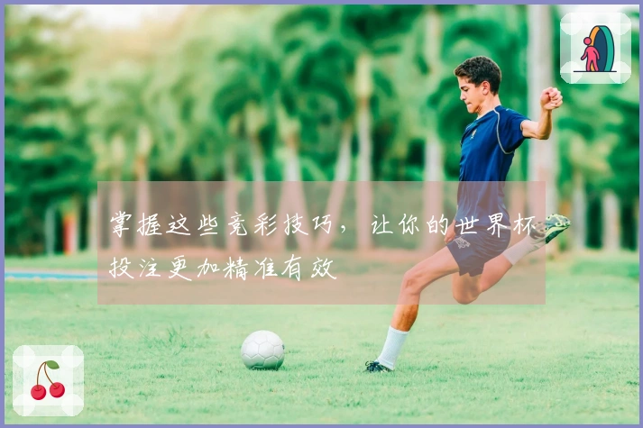 掌握这些竞彩技巧，让你的世界杯投注更加精准有效