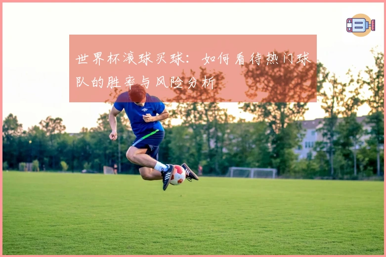 世界杯滚球买球：如何看待热门球队的胜率与风险分析