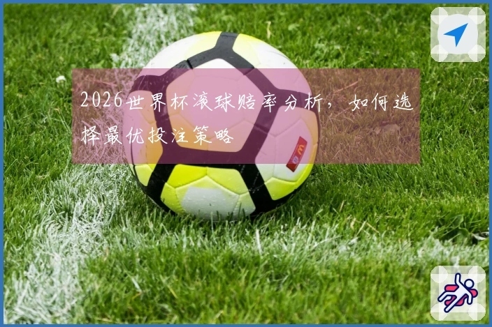2026世界杯滚球赔率分析，如何选择最优投注策略
