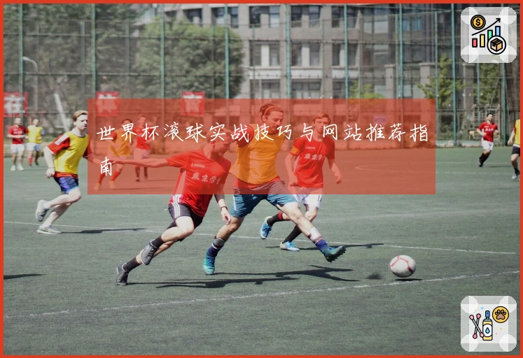世界杯滚球实战技巧与网站推荐指南