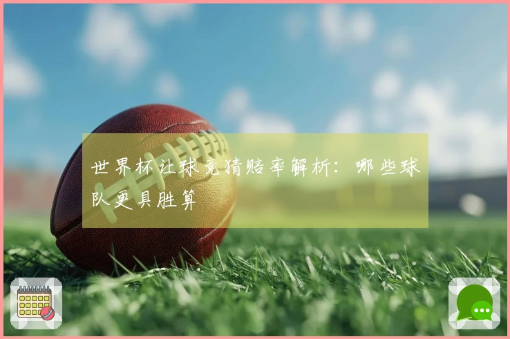 世界杯让球竞猜赔率解析：哪些球队更具胜算