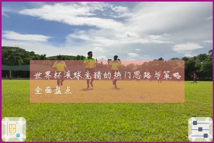 世界杯滚球竞猜的热门思路与策略全面盘点