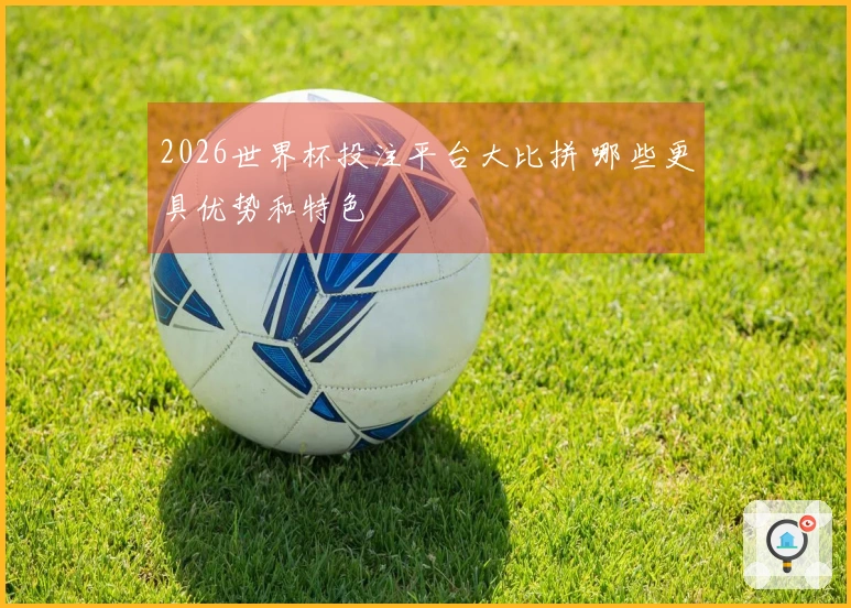 2026世界杯投注平台大比拼 哪些更具优势和特色