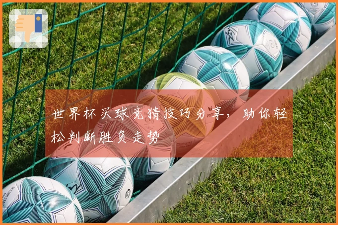 世界杯买球竞猜技巧分享，助你轻松判断胜负走势