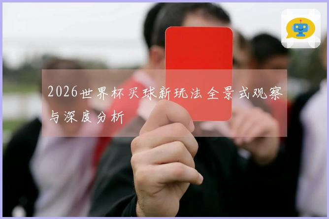 2026世界杯买球新玩法全景式观察与深度分析