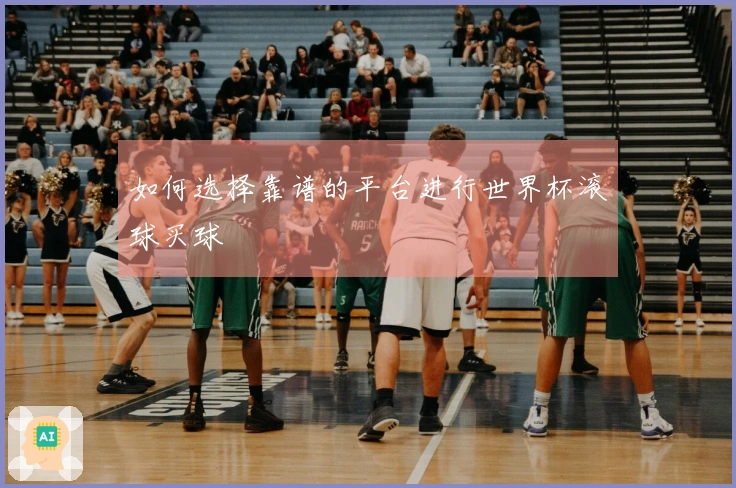 如何选择靠谱的平台进行世界杯滚球买球