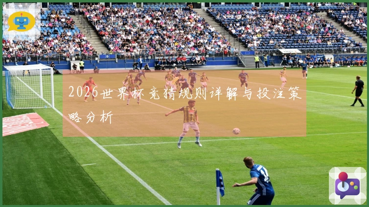 2026世界杯竞猜规则详解与投注策略分析
