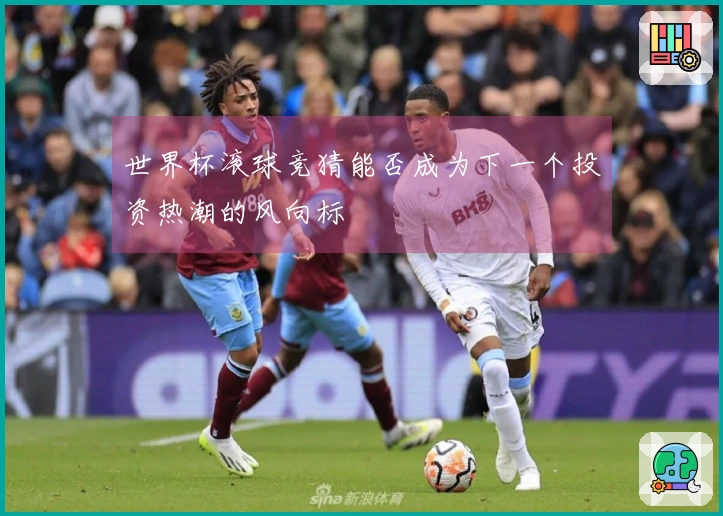 世界杯滚球竞猜能否成为下一个投资热潮的风向标