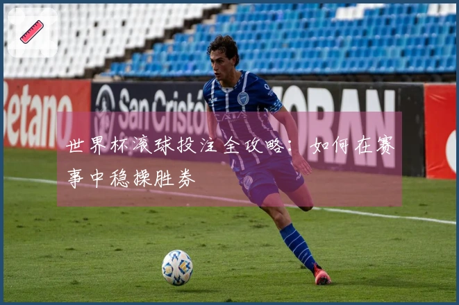 世界杯滚球投注全攻略：如何在赛事中稳操胜券