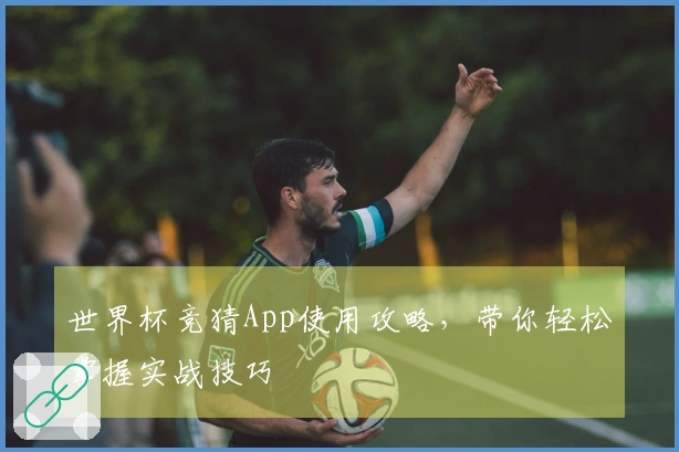 世界杯竞猜App使用攻略，带你轻松掌握实战技巧