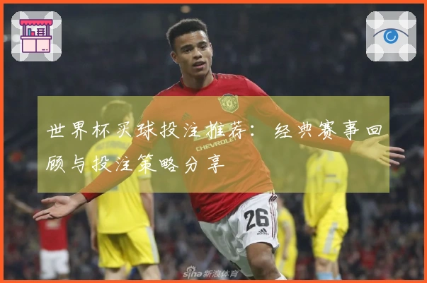 世界杯买球投注推荐：经典赛事回顾与投注策略分享