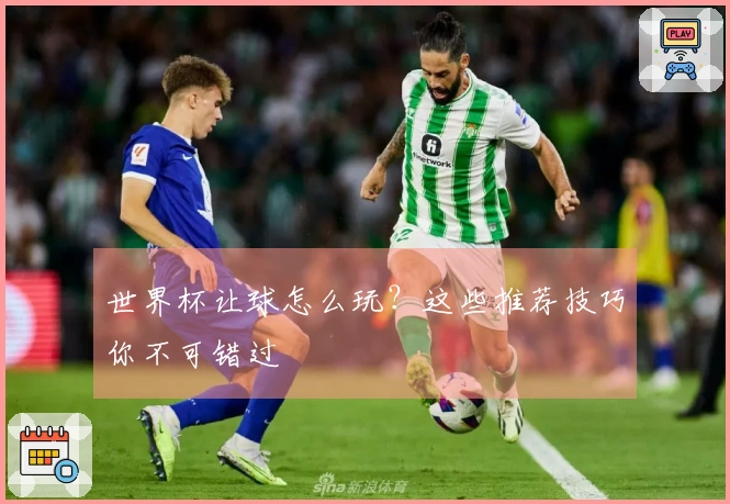 世界杯让球怎么玩？这些推荐技巧你不可错过