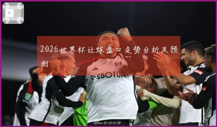2026世界杯让球盘口走势分析及预测
