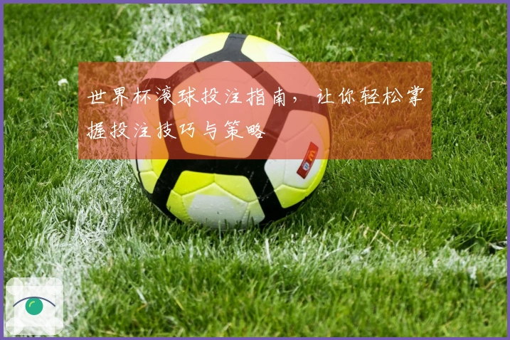 世界杯滚球投注指南，让你轻松掌握投注技巧与策略