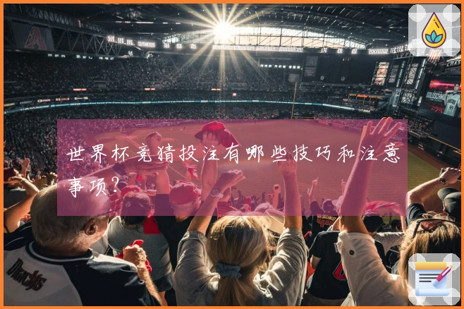 世界杯竞猜投注有哪些技巧和注意事项？