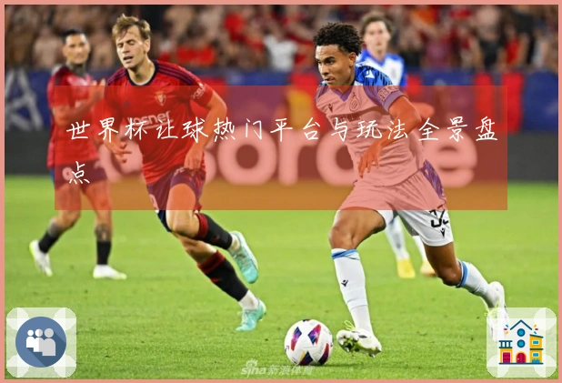世界杯让球热门平台与玩法全景盘点