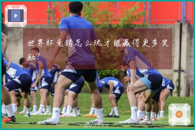 世界杯竞猜怎么玩才能赢得更多奖励？