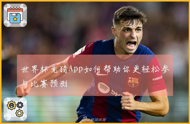 世界杯竞猜App如何帮助你更轻松参与比赛预测