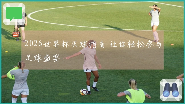 2026世界杯买球指南 让你轻松参与足球盛宴